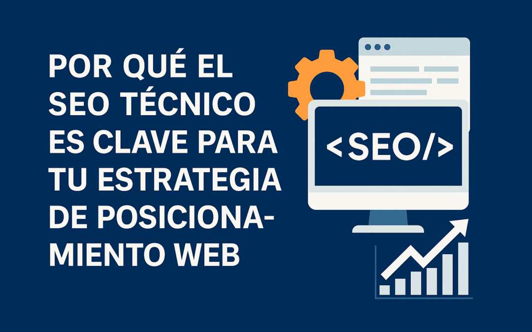 ¿Por Qué el SEO Técnico Es Clave en Cualquier Estrategia de Posicionamiento Orgánico?